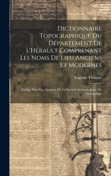 Hardcover Dictionnaire topographique du département de l'Hérault comprenant les noms de lieu anciens et modernes; rédigé sous les auspices de la Société archéol [French] Book