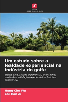 Um estudo sobre a lealdade experiencial na indústria do golfe: Efeitos da qualidade experiencial, entusiasmo, equidade e satisfação experiencial na lealdade experiencial (Portuguese Edition)