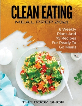 Paperback Clean Eating Meal Prep 2021: 6 Weekly Plans and 75 Recipes for Ready to Go Meals Book