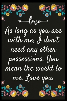 As long as you are with me, I don’t need any other possessions. You mean the world to me. Love you.: Notebook: My perfect Forever.I love My wife Forever