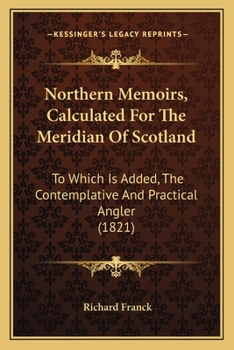 Paperback Northern Memoirs, Calculated For The Meridian Of Scotland: To Which Is Added, The Contemplative And Practical Angler (1821) Book