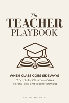 Paperback The Teacher Playbook: When Class Goes Sideways: 51 Scripts for Classroom Crises, Parent Talks, and Teacher Burnout Book