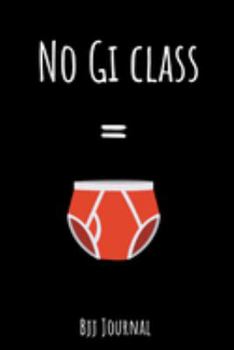 No Gi Class BJJ Journal: Funny Brazilian Jiu jitsu BJJ Notebook for Journaling & Training Notes. Mixed Martial Arts Jiu jitsu Gifts