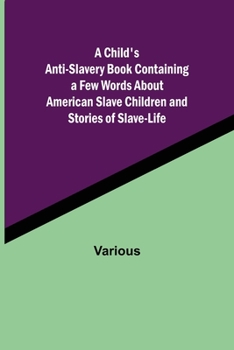 Paperback A Child's Anti-Slavery Book Containing a Few Words About American Slave Children and Stories of Slave-Life. Book