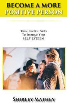 Hardcover Become a More Positive Person: Three Practical Skills To Improve Your SELF ESTEEM Book