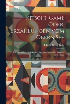 Paperback Kitschi-Gami; Oder, Erzählungen Vom Obern See: Ein Beitrag Zur Charakteristik Der Amerikanischen Indianer, Erster Band [German] Book