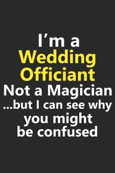 I’m a Wedding Officiant Not A Magician But I Can See Why You Might Be Confused: Funny Job Career Notebook Journal Lined Wide Ruled Paper Stylish Diary Planner 6x9 Inches 120 Pages Gift