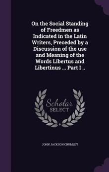 On the Social Standing of Freedmen as Indicated in the Latin Writers, Preceded by a Discussion of the use and Meaning of the Words Libertus and Libert