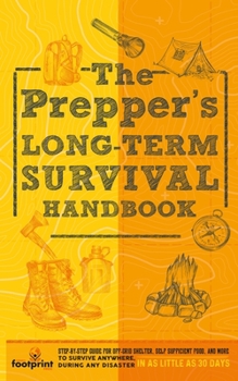 Paperback The Prepper's Long Term Survival Handbook: Step-By-Step Guide for Off-Grid Shelter, Self Sufficient Food, and More To Survive Anywhere, During ANY Dis Book