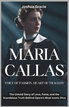Paperback Maria Callas: Voice of Passion, Heart of Tragedy: The Untold Story of Love, Fame, and the Scandalous Truth Behind Opera's Most Iconic Diva Book
