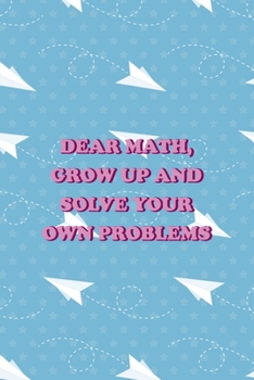 Dear Math, Grow Up and Solve Your Own Problems: All Purpose 6x9 Blank Lined Notebook Journal Way Better Than A Card Trendy Unique Gift Blue Paper Plane Homework