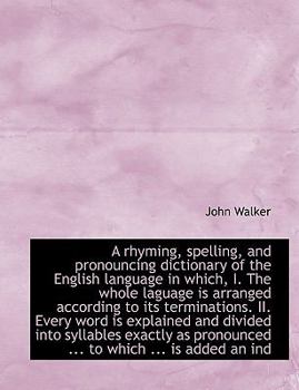 A Rhyming, Spelling, and Pronouncing Dictionary of the English Language in Which, I the Whole Lagu