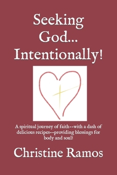 Paperback Seeking God...Intentionally!: A spiritual journey of faith--with a dash of delicious recipes--providing blessings for body and soul! Book