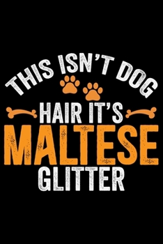 This Isn't Dog Hair It's Maltese Glitter: Cool Maltese Dog Journal Notebook - Maltese Puppy Lover Gifts – Funny Maltese Dog Notebook - Maltese Owner Gifts – Maltese Dad & Mom Gifts. 6 x 9 in 120 pages