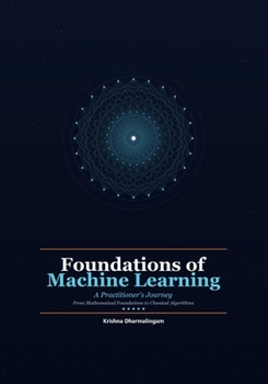Paperback Foundations of Machine Learning: A Practitioner's Journey - From Mathematical Foundations to Classical Algorithms Book
