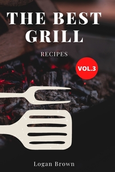 The Best Grill Recipes Vol.3: The best recipes for barbecue