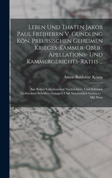 Hardcover Leben Und Thaten Jakob Paul Freiherrn V. Gundling Kön. Preußischen Geheimen Krieges-kammer-ober-apellations- Und Kammergerichts-raths ...: Aus Bisher Book