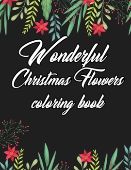Wonderful Christmas Flowers Coloring Book: Cute Holiday Designs and Wonderful Flower Patterns for Christmas Lovers