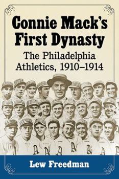 Connie Mack's First Dynasty: The Philadelphia Athletics, 1910-1914