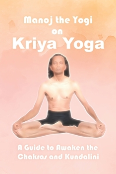 Manoj the Yogi on Kriya Yoga: A Guide to Awaken the Chakras and Kundalini