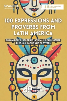 100 Expressions and Proverbs from Latin America: 20 Dialogues Exploring Latin American Culture Through Idioms and Proverbs (Latin American Spanish) (Spanish Edition)
