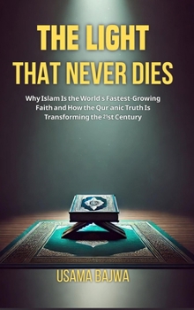 Hardcover The Light That Never Dies: Why Islam Is the World's Fastest-Growing Faith and How the Qur'anic Truth Is Transforming the 21st Century Book