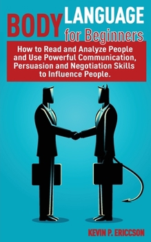 Paperback Body Language for Beginners: How to Read and Analyze People and Use Powerful Communication, Persuasion and Negotiation Skills to Influence People. Book