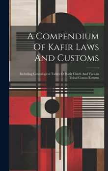 Hardcover A Compendium Of Kafir Laws And Customs: Including Genealogical Tables Of Kafir Chiefs And Various Tribal Census Returns Book
