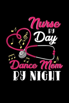 Nurse By Day Dance Mom By Night: Nursing Dot Grid 6x9 Notebook, Dotted Diary and Bullet Journal with 120 Pages gift for nurses