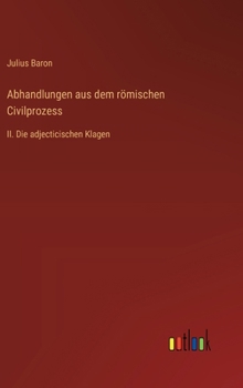 Abhandlungen aus dem römischen Civilprozess: II. Die adjecticischen Klagen