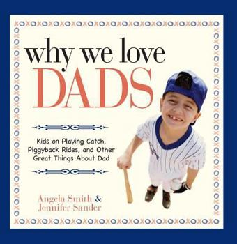 Paperback Why We Love Dads: Kids on Playing Catch, Piggyback Rides and Other Great Things about Dads Book