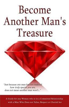 Paperback Become Another Man's Treasure: Relationship Advice for Women, A Guide for any Woman who is in a Committed Relationship with a Man Who Does not Value, Book