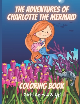 Paperback The Adventures of Charlotte The Mermaid Coloring Book Girls Ages 4 & Up: Mermaid Coloring Book - Girls Ages 6 & Up Book
