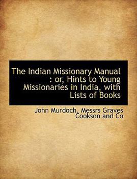 Paperback The Indian Missionary Manual: Or, Hints to Young Missionaries in India, with Lists of Books Book