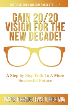 Paperback Gain 20/20 Vision For The New Decade!: A Step By Step Path To A More Successful Future Book