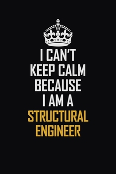 I Can't Keep Calm Because I Am A Structural Engineer: Motivational Career Pride Quote 6x9 Blank Lined Job Inspirational Notebook Journal