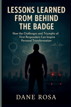 Lessons Learned from Behind the Badge: How the Challenges and Triumphs of First Responders Can Inspire Personal Transformation -Inspired by Johnny Joey Jones