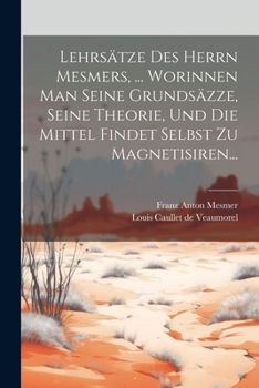 Paperback Lehrsätze Des Herrn Mesmers, ... Worinnen Man Seine Grundsäzze, Seine Theorie, Und Die Mittel Findet Selbst Zu Magnetisiren... [German] Book