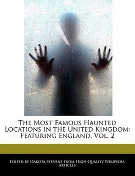 The Most Famous Haunted Locations in the United Kingdom : Featuring England, Vol. 2