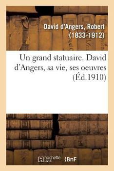 Paperback Un Grand Statuaire. David d'Angers, Sa Vie, Ses Oeuvres [French] Book