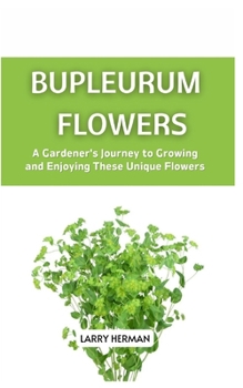 BUPLEURUM FLOWER: A Gardener's Journey to Growing and Enjoying These Unique Flowers