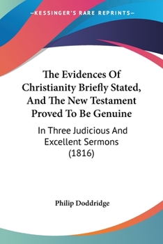 Paperback The Evidences Of Christianity Briefly Stated, And The New Testament Proved To Be Genuine: In Three Judicious And Excellent Sermons (1816) Book