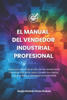 El Manual del Vendedor Industrial Profesional: Guía para dominar el Arte de las Ventas (Spanish Edition)