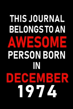 This Journal belongs to an Awesome Person Born in December 1974: Blank Lined 6x9 Born In December with Birth Year Journal Notebooks Diary. Makes a Perfect Birthday Gift and an Alternative to B-day Pre