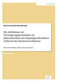 Paperback Die Abbildung von Vermögensgegenständen im Jahresabschluss der Kapitalgesellschaften während des Insolvenzverfahrens: Eine ökonomische Analyse de lege [German] Book