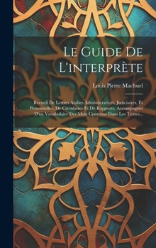 Hardcover Le Guide De L'interprète: Recueil De Lettres Arabes Administratives, Judiciaires, Et Personnelles, De Circulaires Et De Rapports, Accompagnés D' [French] Book