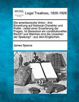 Paperback Die Amerikanische Union: Ihre Einwirkung Auf National-Charakter Und Politik: Nebst Einer Eroerterung Der Fragen, Ist Secession Ein Constitution [German] Book