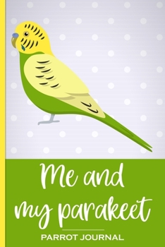 Paperback Me and My Parakeet Parrot Journal: 100 day journal to record your parrot's daily highlights, training, meals, weight etc + other important info. This Book