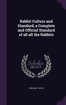 Rabbit Culture and Standard; A Complete and Official Standard of All All the Rabbits
