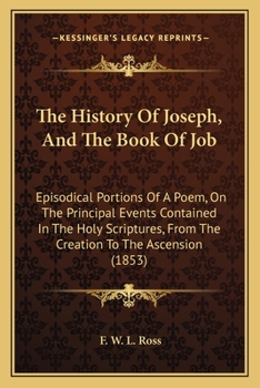 Paperback The History Of Joseph, And The Book Of Job: Episodical Portions Of A Poem, On The Principal Events Contained In The Holy Scriptures, From The Creation Book